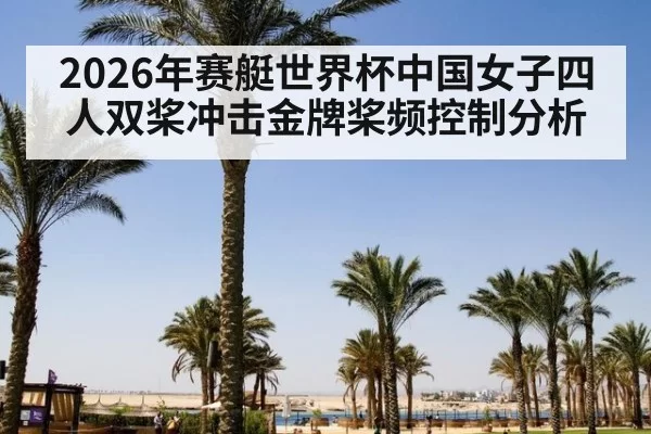 2026年赛艇世界杯中国女子四人双桨冲击金牌桨频控制分析